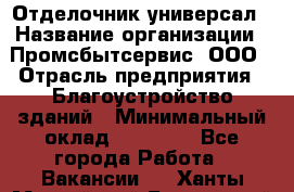 Отделочник-универсал › Название организации ­ Промсбытсервис, ООО › Отрасль предприятия ­ Благоустройство зданий › Минимальный оклад ­ 70 000 - Все города Работа » Вакансии   . Ханты-Мансийский,Белоярский г.